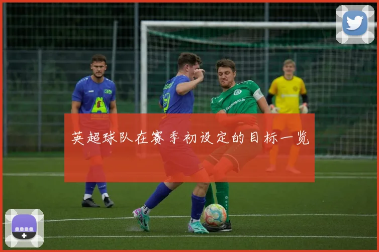 英超球队在赛季初设定的目标一览