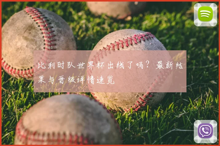 比利时队世界杯出线了吗？最新结果与晋级详情速览