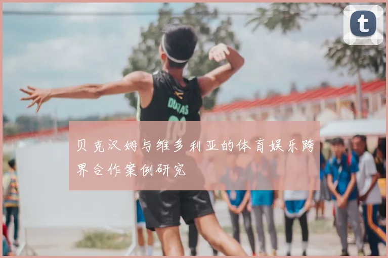 贝克汉姆与维多利亚的体育娱乐跨界合作案例研究