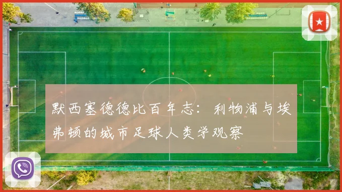 默西塞德德比百年志：利物浦与埃弗顿的城市足球人类学观察