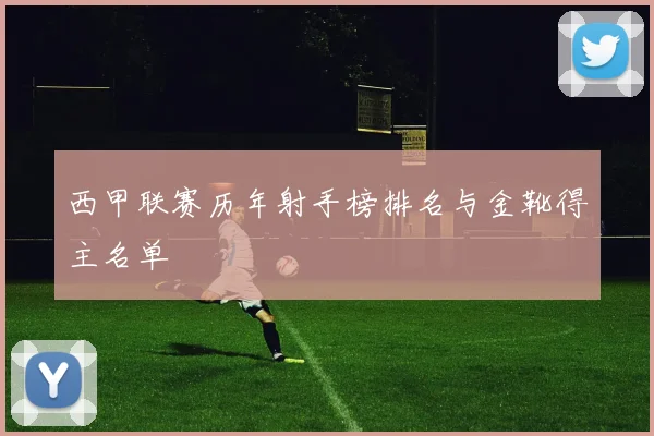 西甲联赛历年射手榜排名与金靴得主名单